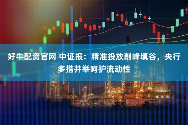 好牛配资官网 中证报：精准投放削峰填谷，央行多措并举呵护流动性
